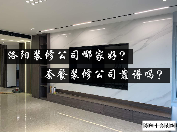 洛陽裝修公司哪家好?套餐裝修公司靠譜嗎?
