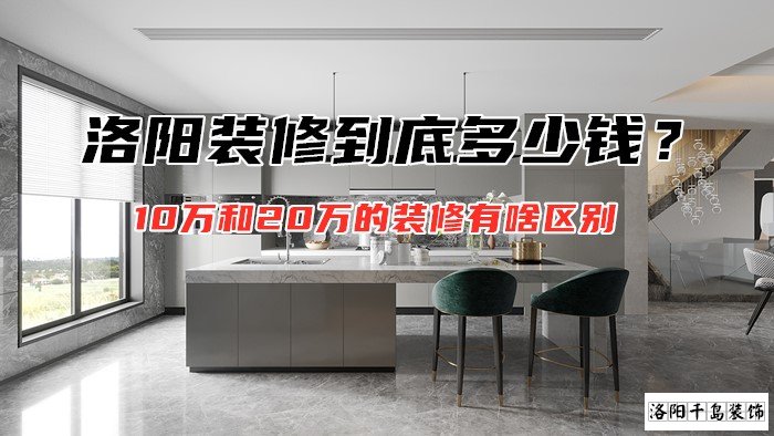 洛陽裝修到底多少錢？10萬和20萬的裝修有啥區(qū)別